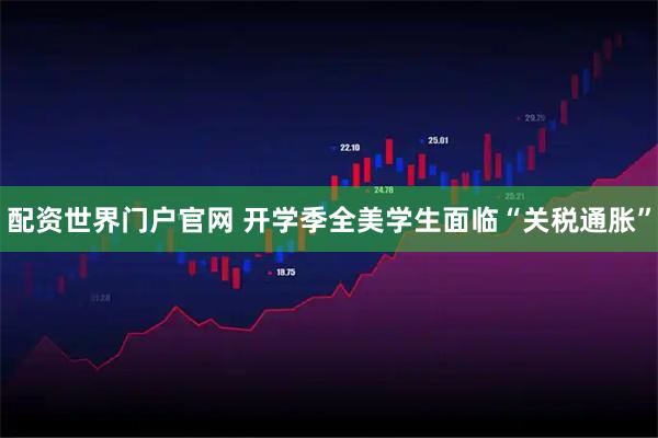配资世界门户官网 开学季全美学生面临“关税通胀”