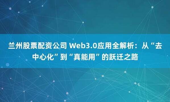 兰州股票配资公司 Web3.0应用全解析：从“去中心化”到“真能用”的跃迁之路
