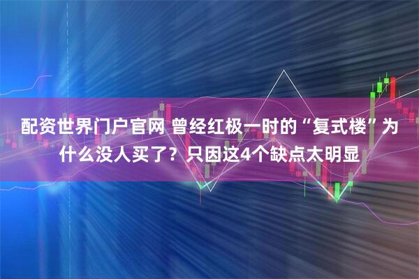 配资世界门户官网 曾经红极一时的“复式楼”为什么没人买了？只因这4个缺点太明显