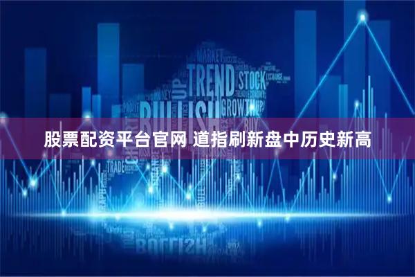 股票配资平台官网 道指刷新盘中历史新高
