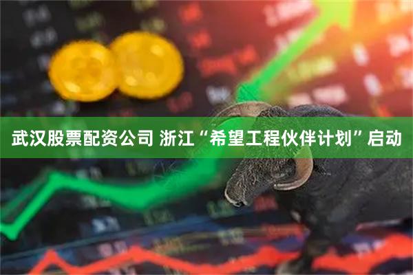 武汉股票配资公司 浙江“希望工程伙伴计划”启动