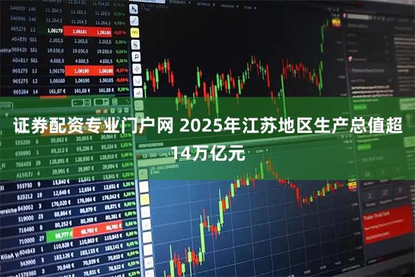 证券配资专业门户网 2025年江苏地区生产总值超14万亿元