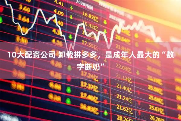 10大配资公司 卸载拼多多，是成年人最大的“数字断奶”