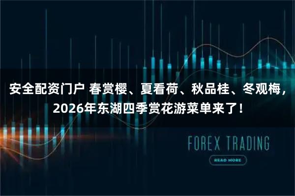 安全配资门户 春赏樱、夏看荷、秋品桂、冬观梅，2026年东湖四季赏花游菜单来了！