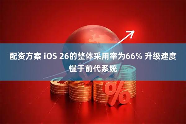 配资方案 iOS 26的整体采用率为66% 升级速度慢于前代系统