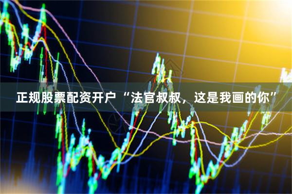 正规股票配资开户 “法官叔叔，这是我画的你”
