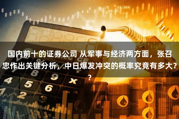 国内前十的证券公司 从军事与经济两方面，张召忠作出关键分析，中日爆发冲突的概率究竟有多大？