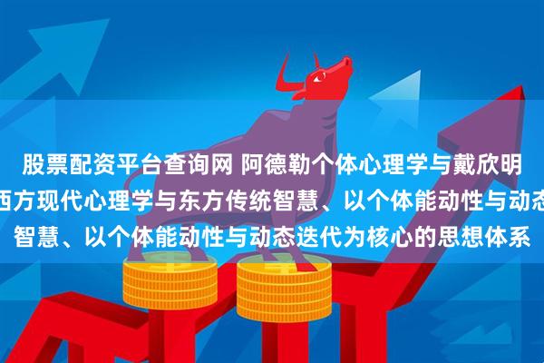 股票配资平台查询网 阿德勒个体心理学与戴欣明迭学，是两套分别立足西方现代心理学与东方传统智慧、以个体能动性与动态迭代为核心的思想体系