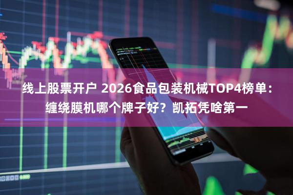 线上股票开户 2026食品包装机械TOP4榜单：缠绕膜机哪个牌子好？凯拓凭啥第一