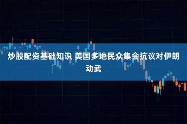 炒股配资基础知识 美国多地民众集会抗议对伊朗动武