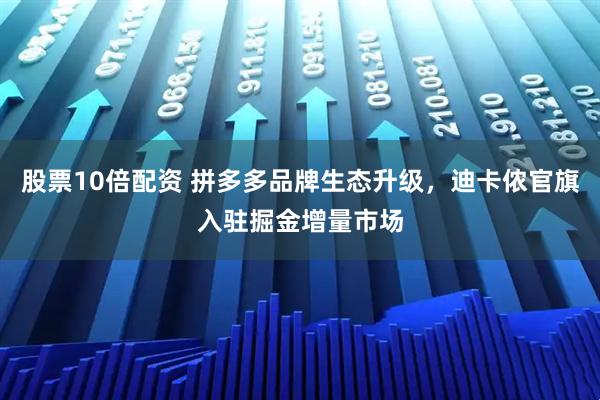 股票10倍配资 拼多多品牌生态升级，迪卡侬官旗入驻掘金增量市场