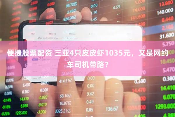 便捷股票配资 三亚4只皮皮虾1035元，又是网约车司机带路？