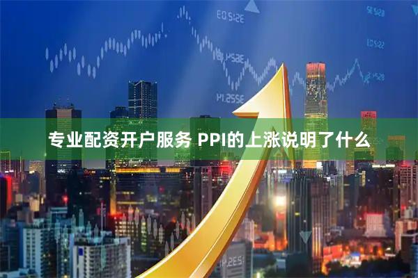 专业配资开户服务 PPI的上涨说明了什么