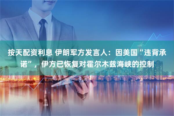 按天配资利息 伊朗军方发言人：因美国“违背承诺”，伊方已恢复对霍尔木兹海峡的控制