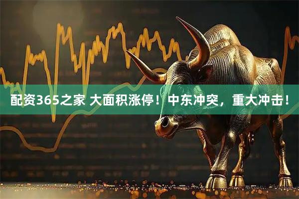 配资365之家 大面积涨停！中东冲突，重大冲击！