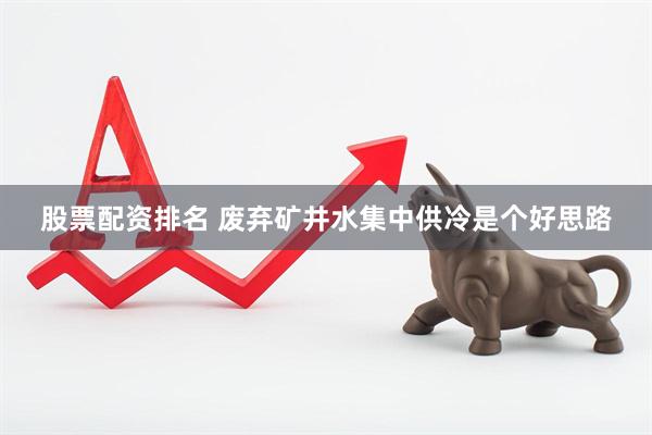 股票配资排名 废弃矿井水集中供冷是个好思路