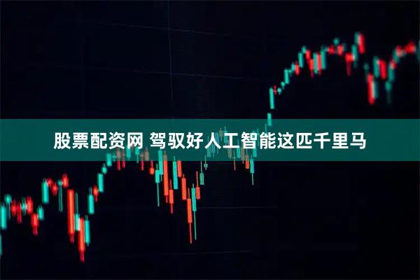 股票配资网 驾驭好人工智能这匹千里马